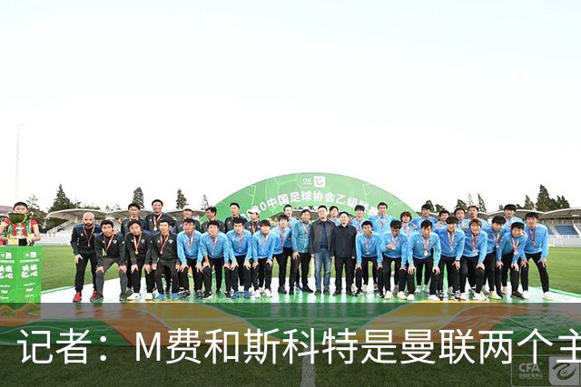 记者：M费和斯科特是曼联两个主要目标，琼阿梅尼可能进入考虑